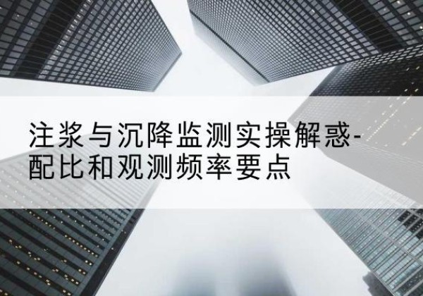 爱辉水泥浆配比不当会不会造成注浆管堵管？-注浆与沉降监测实操解惑-配比和观测频率要点