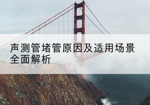 爱辉声测管堵管的主要原因有哪些？-声测管堵管原因及适用场景全面解析